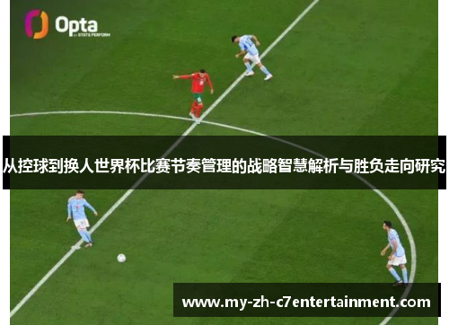 从控球到换人世界杯比赛节奏管理的战略智慧解析与胜负走向研究 从控球到换人世界杯比赛节奏管理的战略智慧解析与胜负走向研究