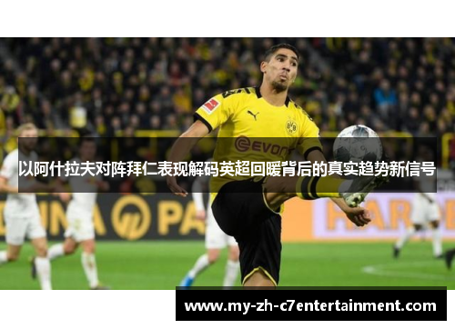 以阿什拉夫对阵拜仁表现解码英超回暖背后的真实趋势新信号