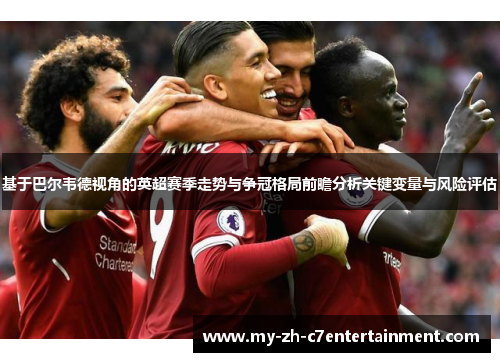 基于巴尔韦德视角的英超赛季走势与争冠格局前瞻分析关键变量与风险评估