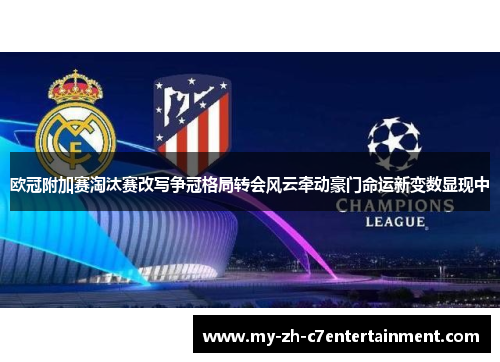 欧冠附加赛淘汰赛改写争冠格局转会风云牵动豪门命运新变数显现中 欧冠附加赛淘汰赛改写争冠格局转会风云牵动豪门命运新变数显现中