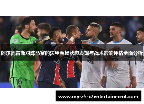阿尔瓦雷斯对阵马赛的法甲赛场状态表现与战术影响评估全面分析 阿尔瓦雷斯对阵马赛的法甲赛场状态表现与战术影响评估全面分析
