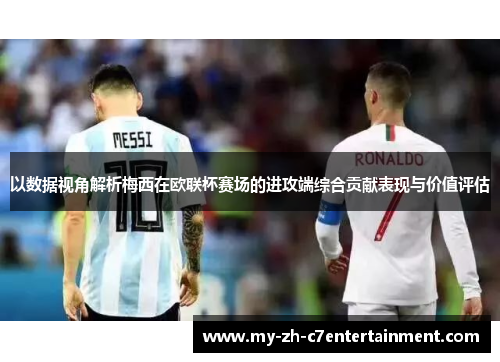 以数据视角解析梅西在欧联杯赛场的进攻端综合贡献表现与价值评估 以数据视角解析梅西在欧联杯赛场的进攻端综合贡献表现与价值评估