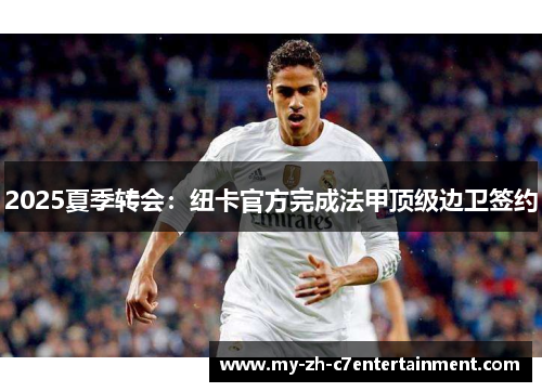 2025夏季转会:纽卡官方完成法甲顶级边卫签约 2025夏季转会:纽卡官方完成法甲顶级边卫签约