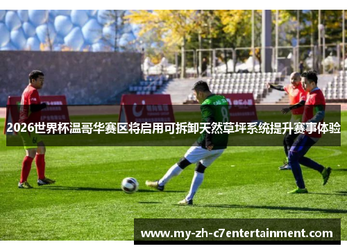 2026世界杯温哥华赛区将启用可拆卸天然草坪系统提升赛事体验 2026世界杯温哥华赛区将启用可拆卸天然草坪系统提升赛事体验