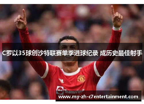 C罗以35球创沙特联赛单季进球纪录 成历史最佳射手
