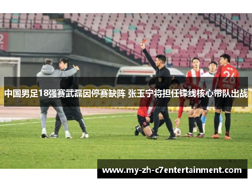 中国男足18强赛武磊因停赛缺阵 张玉宁将担任锋线核心带队出战 中国男足18强赛武磊因停赛缺阵 张玉宁将担任锋线核心带队出战