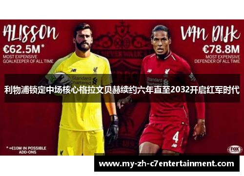 利物浦锁定中场核心格拉文贝赫续约六年直至2032开启红军时代