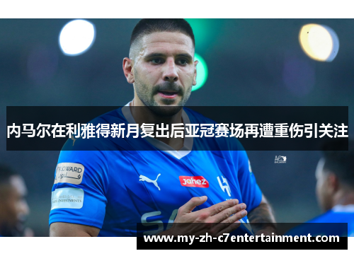 内马尔在利雅得新月复出后亚冠赛场再遭重伤引关注