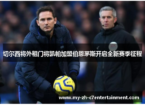 切尔西将外租门将凯帕加盟伯恩茅斯开启全新赛季征程 切尔西将外租门将凯帕加盟伯恩茅斯开启全新赛季征程