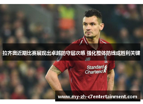 拉齐奥近期比赛展现出卓越防守层次感 强化整体防线成胜利关键 拉齐奥近期比赛展现出卓越防守层次感 强化整体防线成胜利关键