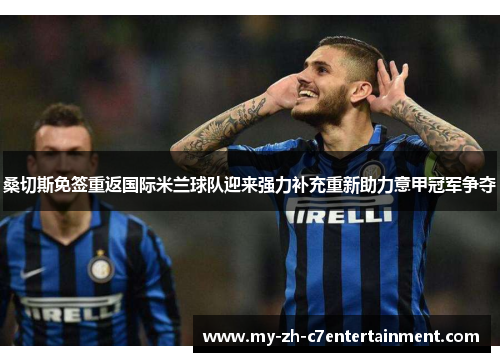 桑切斯免签重返国际米兰球队迎来强力补充重新助力意甲冠军争夺 桑切斯免签重返国际米兰球队迎来强力补充重新助力意甲冠军争夺