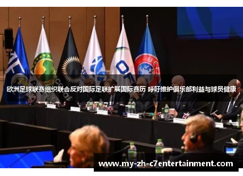 欧洲足球联赛组织联合反对国际足联扩展国际赛历 呼吁维护俱乐部利益与球员健康 欧洲足球联赛组织联合反对国际足联扩展国际赛历 呼吁维护俱乐部利益与球员健康