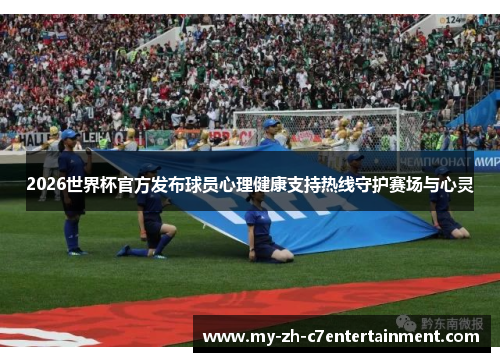 2026世界杯官方发布球员心理健康支持热线守护赛场与心灵 2026世界杯官方发布球员心理健康支持热线守护赛场与心灵