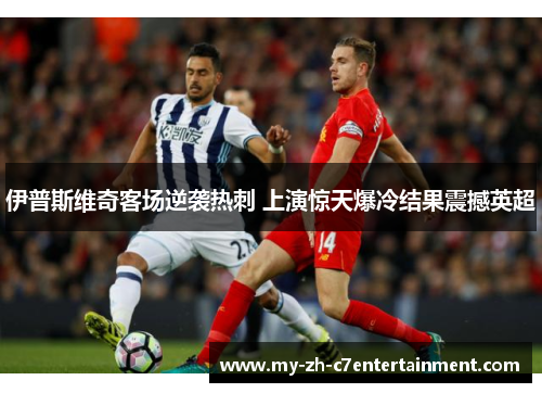 伊普斯维奇客场逆袭热刺 上演惊天爆冷结果震撼英超 伊普斯维奇客场逆袭热刺 上演惊天爆冷结果震撼英超