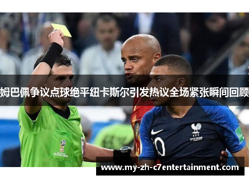 姆巴佩争议点球绝平纽卡斯尔引发热议全场紧张瞬间回顾