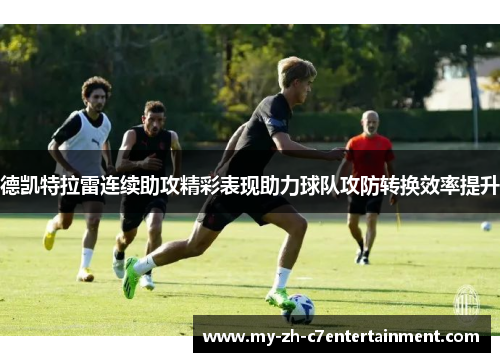 德凯特拉雷连续助攻精彩表现助力球队攻防转换效率提升