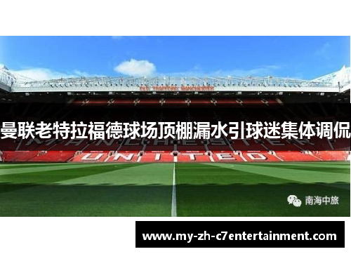 曼联老特拉福德球场顶棚漏水引球迷集体调侃