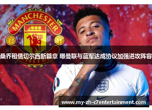 桑乔租借切尔西新篇章 曝曼联与蓝军达成协议加强进攻阵容