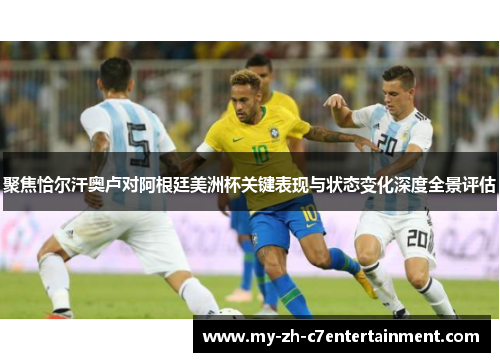 聚焦恰尔汗奥卢对阿根廷美洲杯关键表现与状态变化深度全景评估