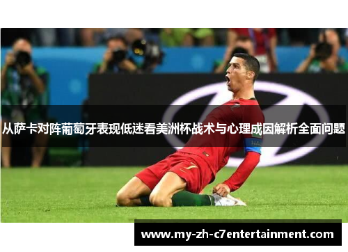 从萨卡对阵葡萄牙表现低迷看美洲杯战术与心理成因解析全面问题