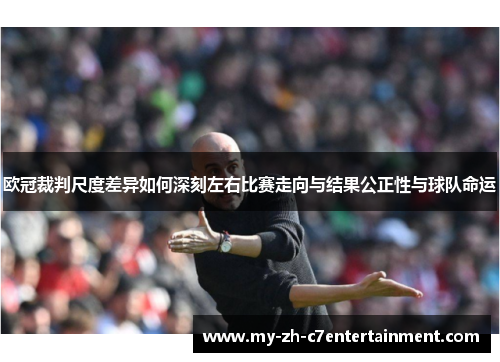 欧冠裁判尺度差异如何深刻左右比赛走向与结果公正性与球队命运