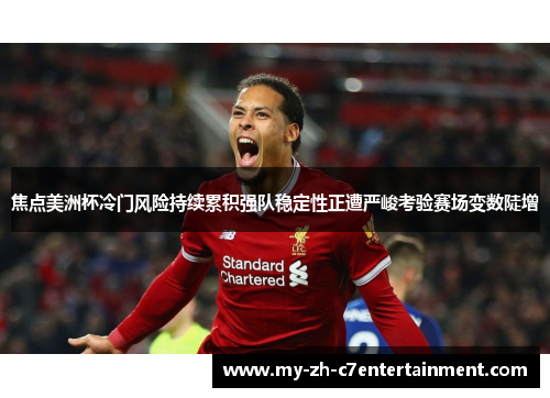 焦点美洲杯冷门风险持续累积强队稳定性正遭严峻考验赛场变数陡增 焦点美洲杯冷门风险持续累积强队稳定性正遭严峻考验赛场变数陡增