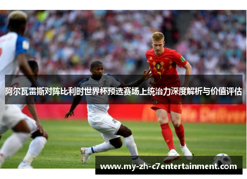 阿尔瓦雷斯对阵比利时世界杯预选赛场上统治力深度解析与价值评估 阿尔瓦雷斯对阵比利时世界杯预选赛场上统治力深度解析与价值评估