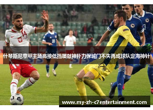 什琴斯尼意甲主场高接低挡屡献神扑力保城门不失再成球队定海神针