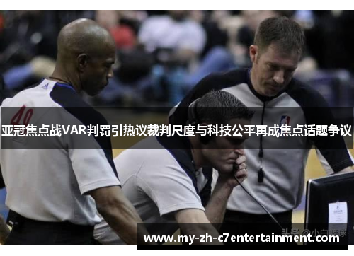 亚冠焦点战VAR判罚引热议裁判尺度与科技公平再成焦点话题争议