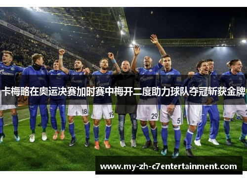 卡梅略在奥运决赛加时赛中梅开二度助力球队夺冠斩获金牌 卡梅略在奥运决赛加时赛中梅开二度助力球队夺冠斩获金牌