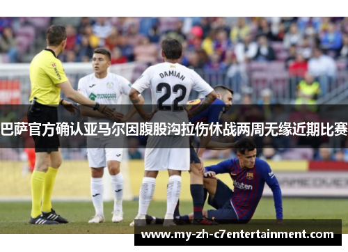 巴萨官方确认亚马尔因腹股沟拉伤休战两周无缘近期比赛
