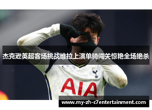 杰克逊英超客场挑战维拉上演单骑闯关惊艳全场绝杀